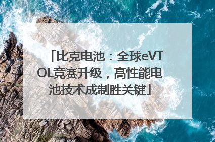 比克电池：全球eVTOL竞赛升级，高性能电池技术成制胜关键