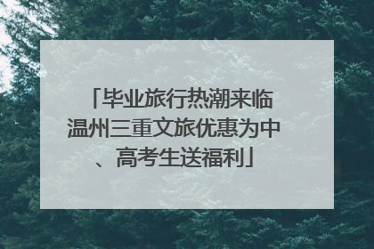 毕业旅行热潮来临 温州三重文旅优惠为中、高考生送福利