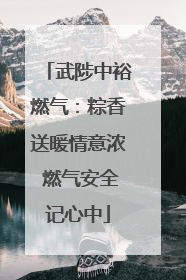 武陟中裕燃气：粽香送暖情意浓 燃气安全记心中