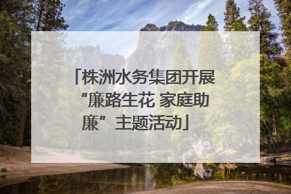 株洲水务集团开展“廉路生花 家庭助廉”主题活动