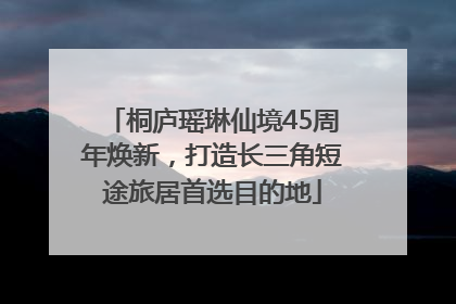 桐庐瑶琳仙境45周年焕新，打造长三角短途旅居首选目的地