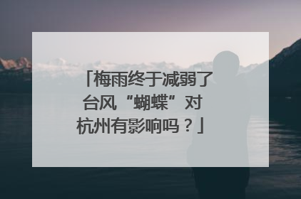 梅雨终于减弱了 台风“蝴蝶”对杭州有影响吗？