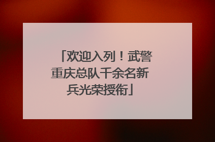欢迎入列！武警重庆总队千余名新兵光荣授衔