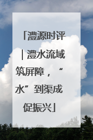 澧源时评｜澧水流域筑屏障，“水”到渠成促振兴
