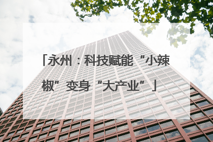 永州：科技赋能“小辣椒”变身“大产业”