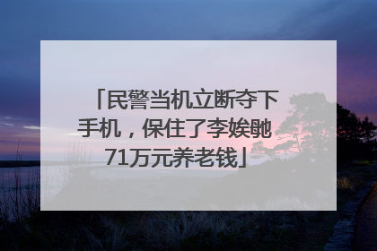 民警当机立断夺下手机，保住了李娭毑71万元养老钱
