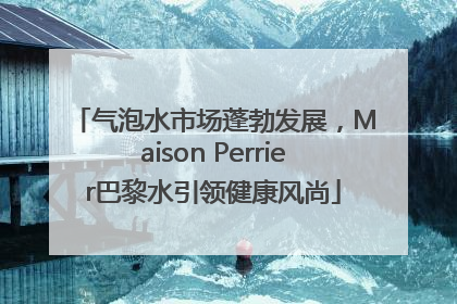 气泡水市场蓬勃发展，Maison Perrier巴黎水引领健康风尚