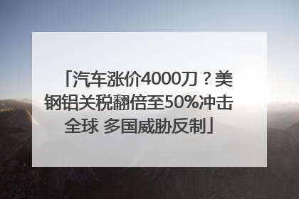 汽车涨价4000刀？美钢铝关税翻倍至50%冲击全球 多国威胁反制