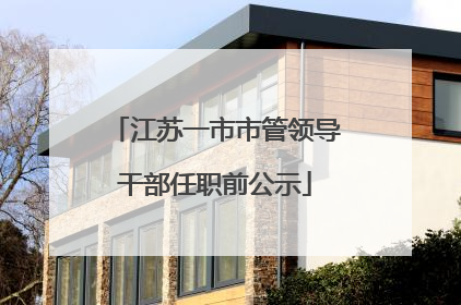 江苏一市市管领导干部任职前公示