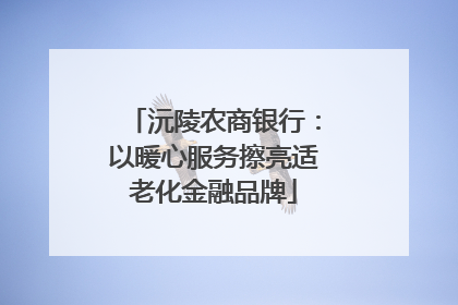 沅陵农商银行：以暖心服务擦亮适老化金融品牌