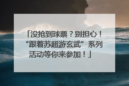 没抢到球票？别担心！“跟着苏超游玄武”系列活动等你来参加！