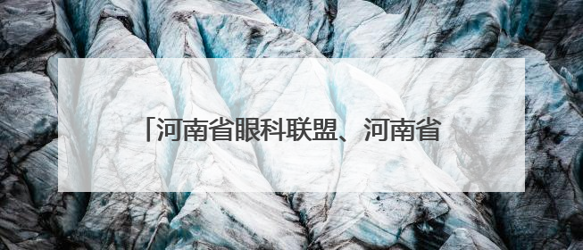 河南省眼科联盟、河南省眼科人工智能联盟成立