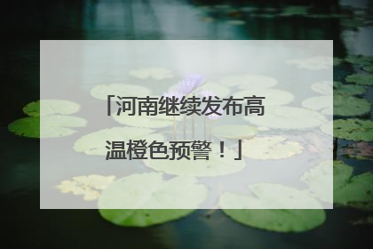 河南继续发布高温橙色预警！