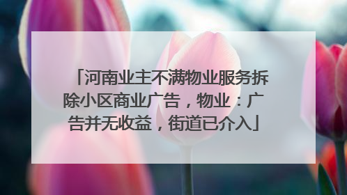 河南业主不满物业服务拆除小区商业广告，物业：广告并无收益，街道已介入