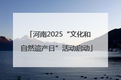 河南2025“文化和自然遗产日”活动启动