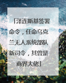 泽连斯基签署命令，任命乌克兰无人系统部队新司令，其曾是商界大佬