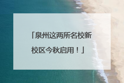 泉州这两所名校新校区今秋启用！