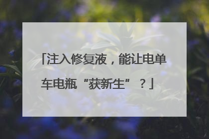 注入修复液，能让电单车电瓶“获新生”？