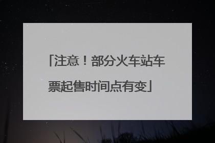 注意！部分火车站车票起售时间点有变