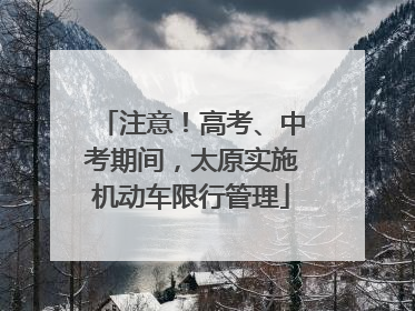 注意！高考、中考期间，太原实施机动车限行管理
