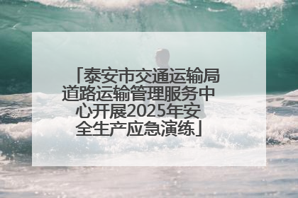 泰安市交通运输局道路运输管理服务中心开展2025年安全生产应急演练