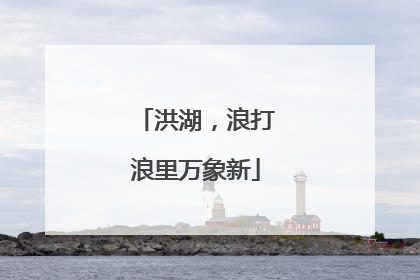 洪湖，浪打浪里万象新