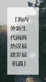 海内外新生代闽商热议福建发展机遇