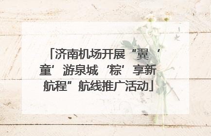 济南机场开展“翼‘童’游泉城‘粽’享新航程”航线推广活动