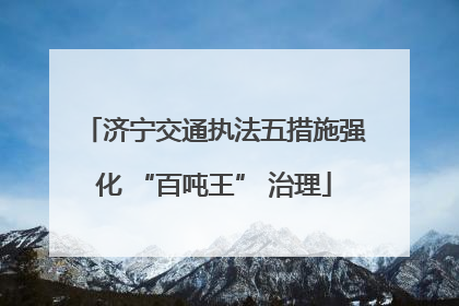 济宁交通执法五措施强化 “百吨王” 治理