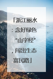 浙江丽水：念好绿色“山字经”，闯出生态富民路