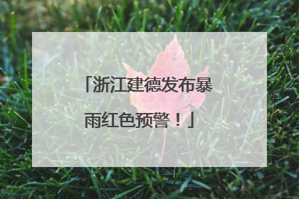 浙江建德发布暴雨红色预警！