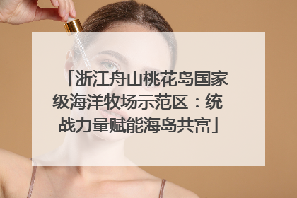 浙江舟山桃花岛国家级海洋牧场示范区：统战力量赋能海岛共富