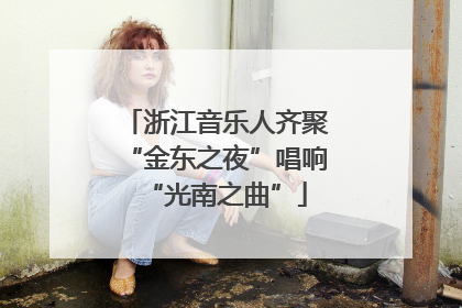 浙江音乐人齐聚“金东之夜”唱响“光南之曲”