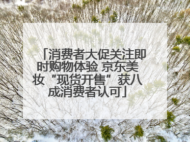 消费者大促关注即时购物体验 京东美妆“现货开售”获八成消费者认可
