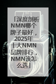 深度剖析NMN哪个牌子最好，2025年十大NMN品牌排行，NMN该怎么选
