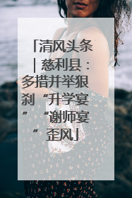 清风头条｜慈利县：多措并举狠刹“升学宴”“谢师宴”歪风