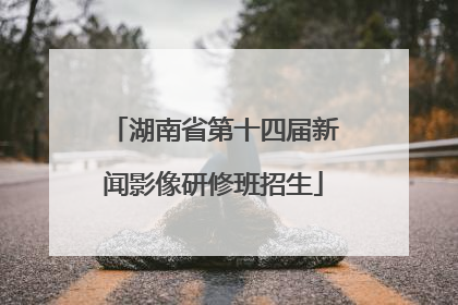 湖南省第十四届新闻影像研修班招生