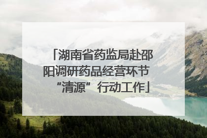 湖南省药监局赴邵阳调研药品经营环节“清源”行动工作
