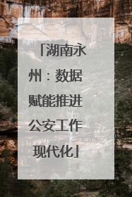 湖南永州：数据赋能推进公安工作现代化