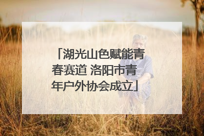 湖光山色赋能青春赛道 洛阳市青年户外协会成立