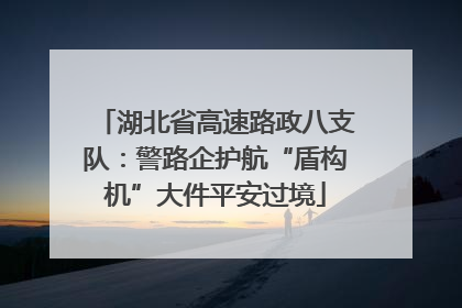 湖北省高速路政八支队：警路企护航“盾构机”大件平安过境