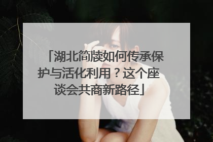湖北简牍如何传承保护与活化利用？这个座谈会共商新路径