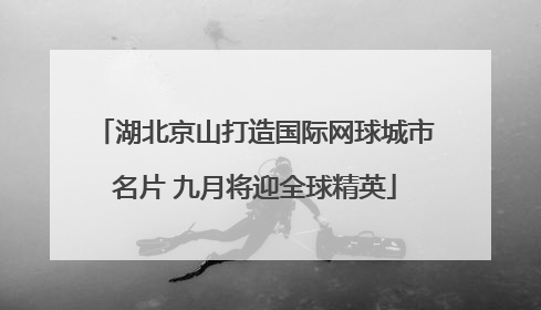 湖北京山打造国际网球城市名片 九月将迎全球精英
