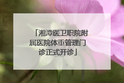 湘潭医卫职院附属医院体重管理门诊正式开诊