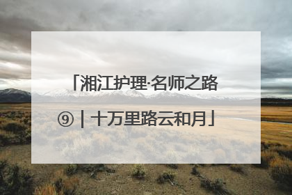 湘江护理·名师之路⑨｜十万里路云和月
