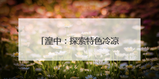 湟中：探索特色冷凉蔬菜发展 让“小菊芋”成为“大产业”