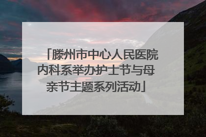 滕州市中心人民医院内科系举办护士节与母亲节主题系列活动