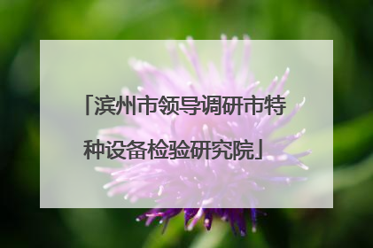 滨州市领导调研市特种设备检验研究院