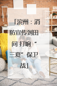 滨州：消防宣传到田间 打响“三夏”保卫战