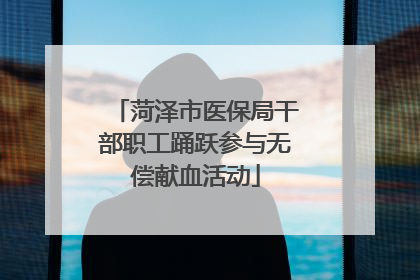 菏泽市医保局干部职工踊跃参与无偿献血活动